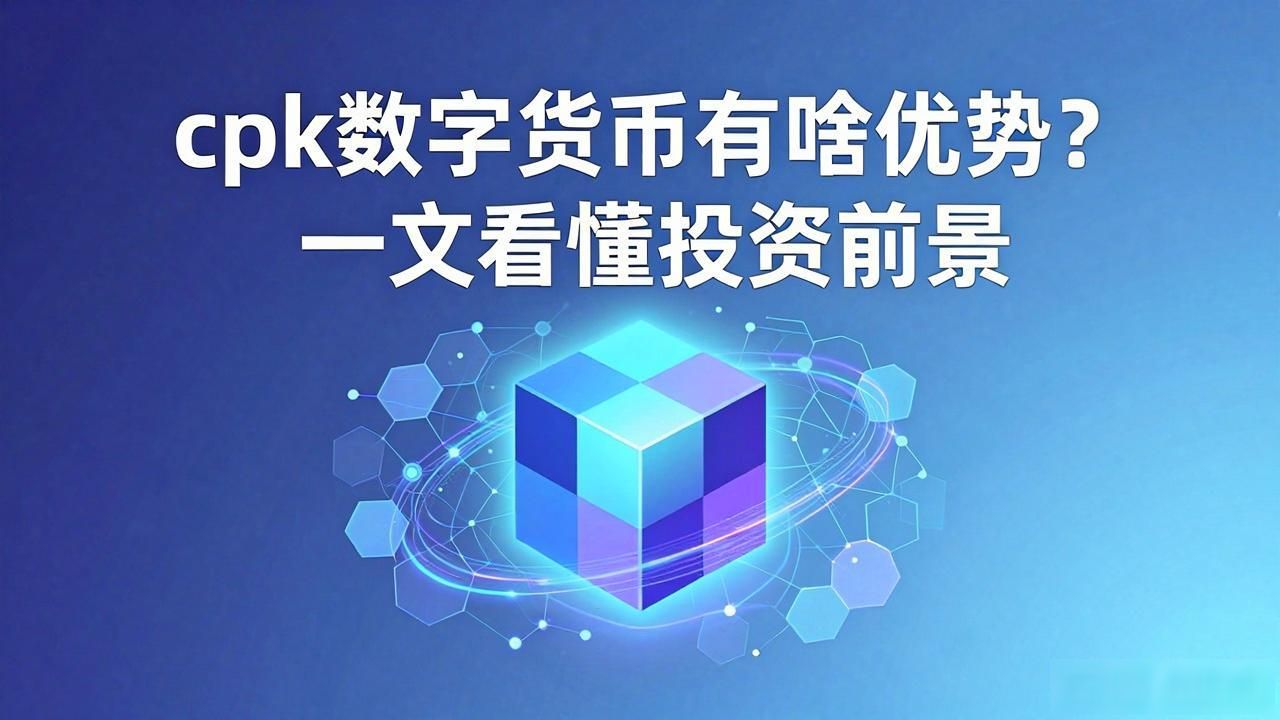 优势的cpk数字货币_cpk数字货币技术特点及应用场景 cpk数字货币投资价值分析 cpk数字货币技术优势